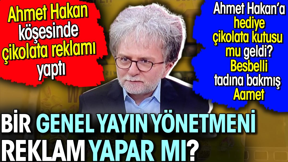 Ahmet Hakan köşesinde çikolata reklamı yaptı. Genel Yayın Yönetmeni reklam yapar mı?