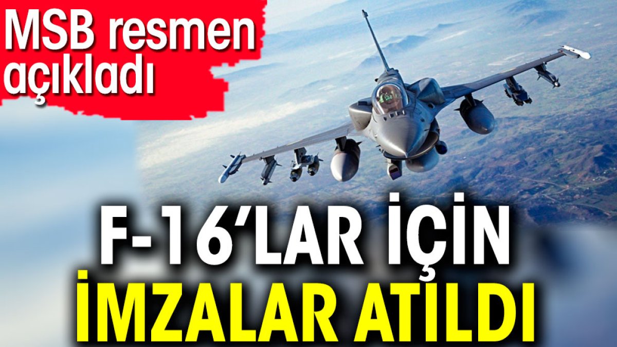 F-16’lar için imzalar atıldı. MSB resmen açıkladı