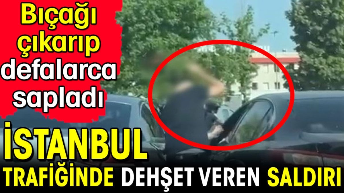 İstanbul trafiğinde dehşet veren saldırı! Bıçağı çıkarıp defalarca sapladı