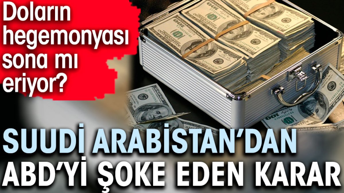 Suudi Arabistan’dan ABD’yi şoke eden karar. Doların hegemonyası sona mı eriyor?