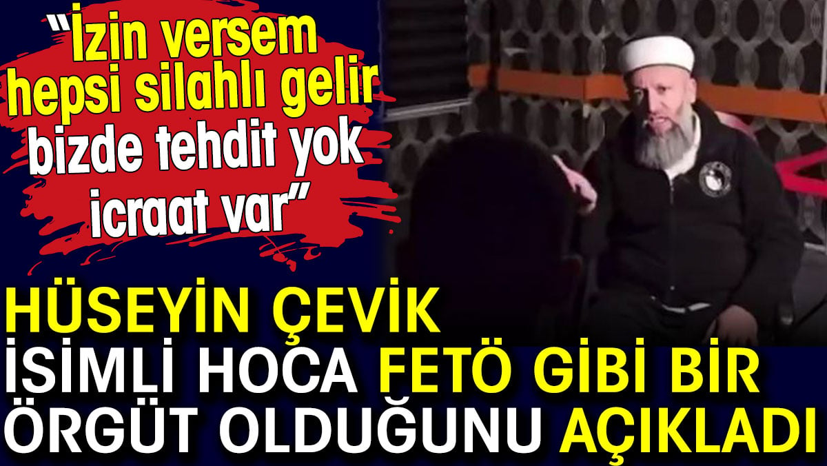 Hüseyin Çevik isimli hoca FETÖ gibi bir örgüt olduğunu açıkladı