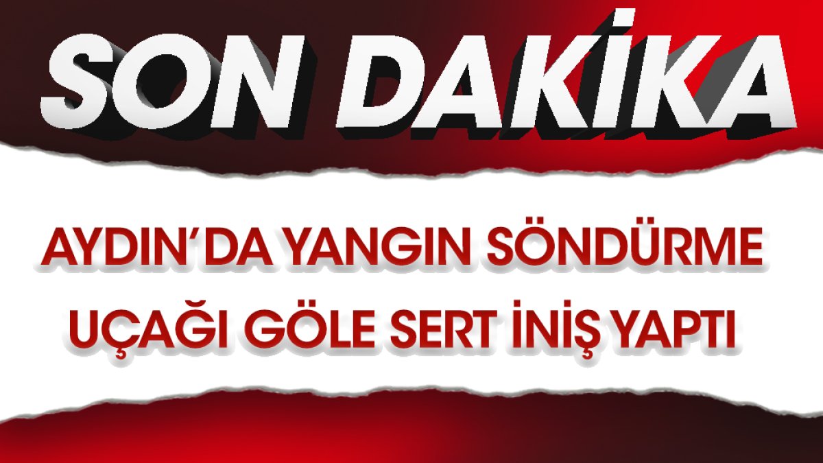 Flaş… Flaş.. Aydın’da yangın söndürme uçağı göle sert iniş yaptı