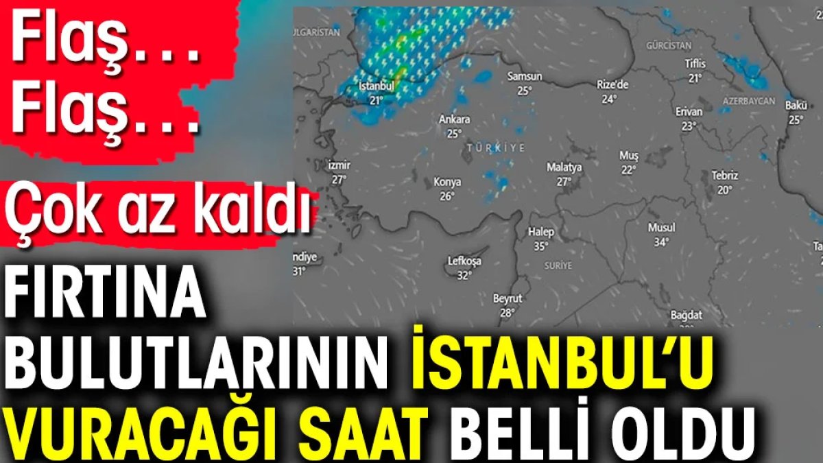 Flaş… Flaş… Fırtına bulutlarının İstanbul’u vuracağı saat belli oldu. Çok az kaldı