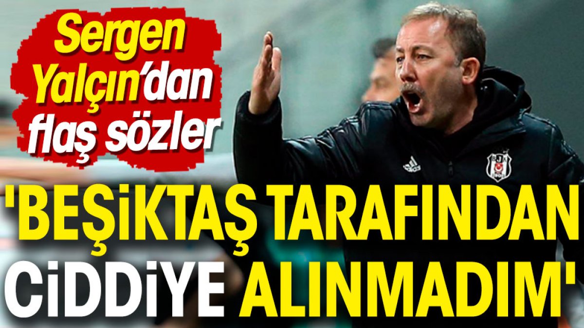 Sergen Yalçın Beşiktaş tarafından ciddiye alınmadı