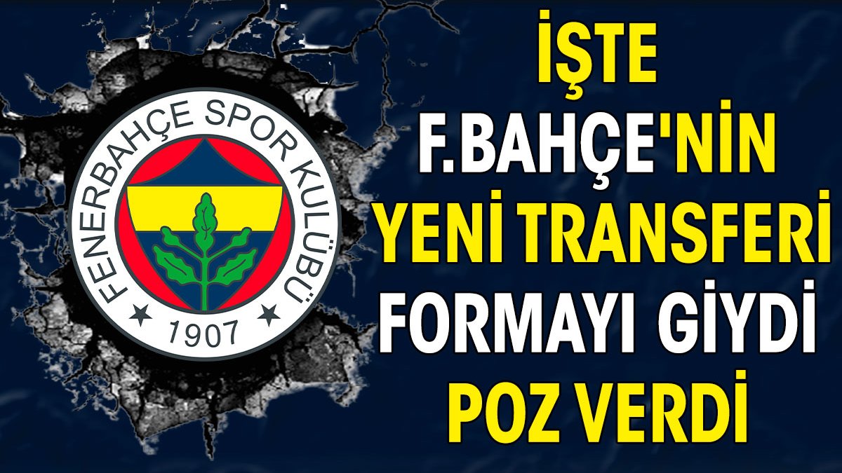 İşte Fenerbahçe'nin yeni transferi. Formayı giydi, poz verdi