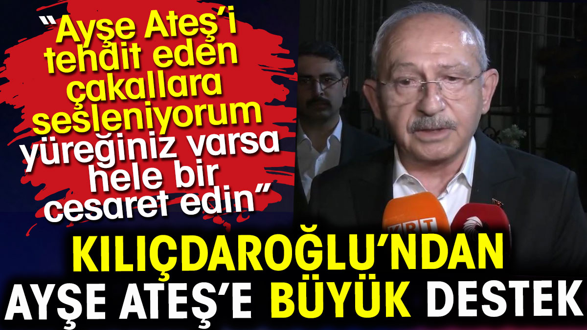 Kılıçdaroğlu Ayşe Ateş’e destek çıktı. Tehdit eden çakallara sesleniyorum hele bir cesaret edin