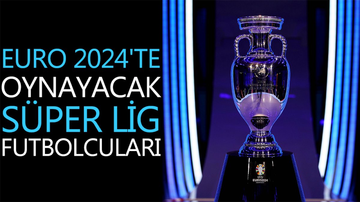 EURO 2024'te oynayacak süper lig futbolcuları