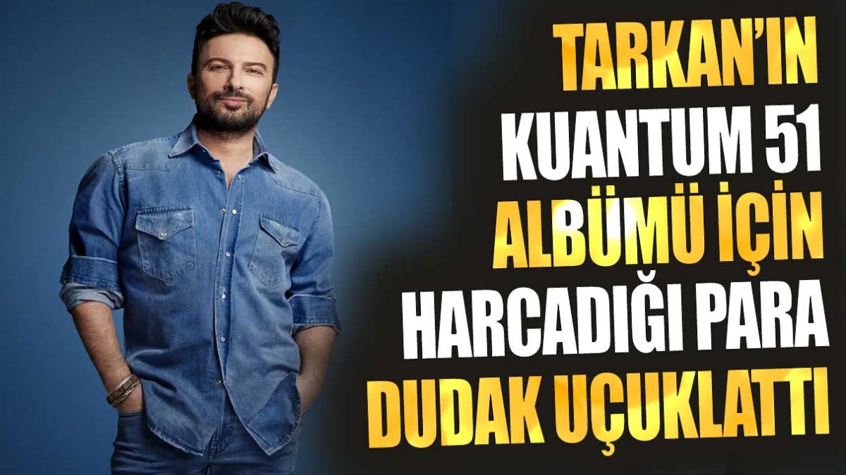 Tarkan'ın 'Kuantum 51' albümü için harcadığı para dudak uçuklattı