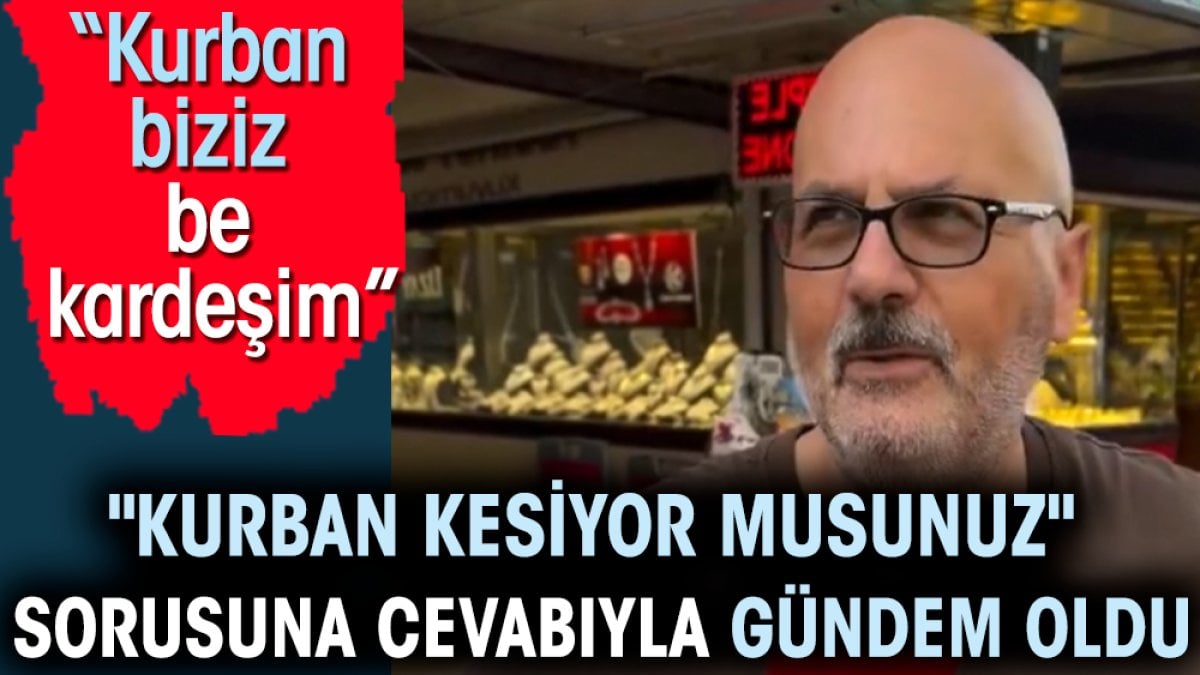 'Kurban kesiyor musunuz' sorusuna cevabıyla gündem oldu. 'Kurban biziz be kardeşim'