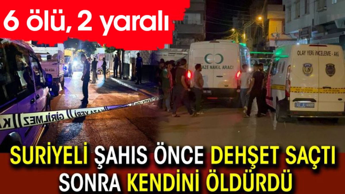 Suriyeli şahıs önce dehşet saçtı sonra kendini öldürdü: 6 ölü, 2 yaralı