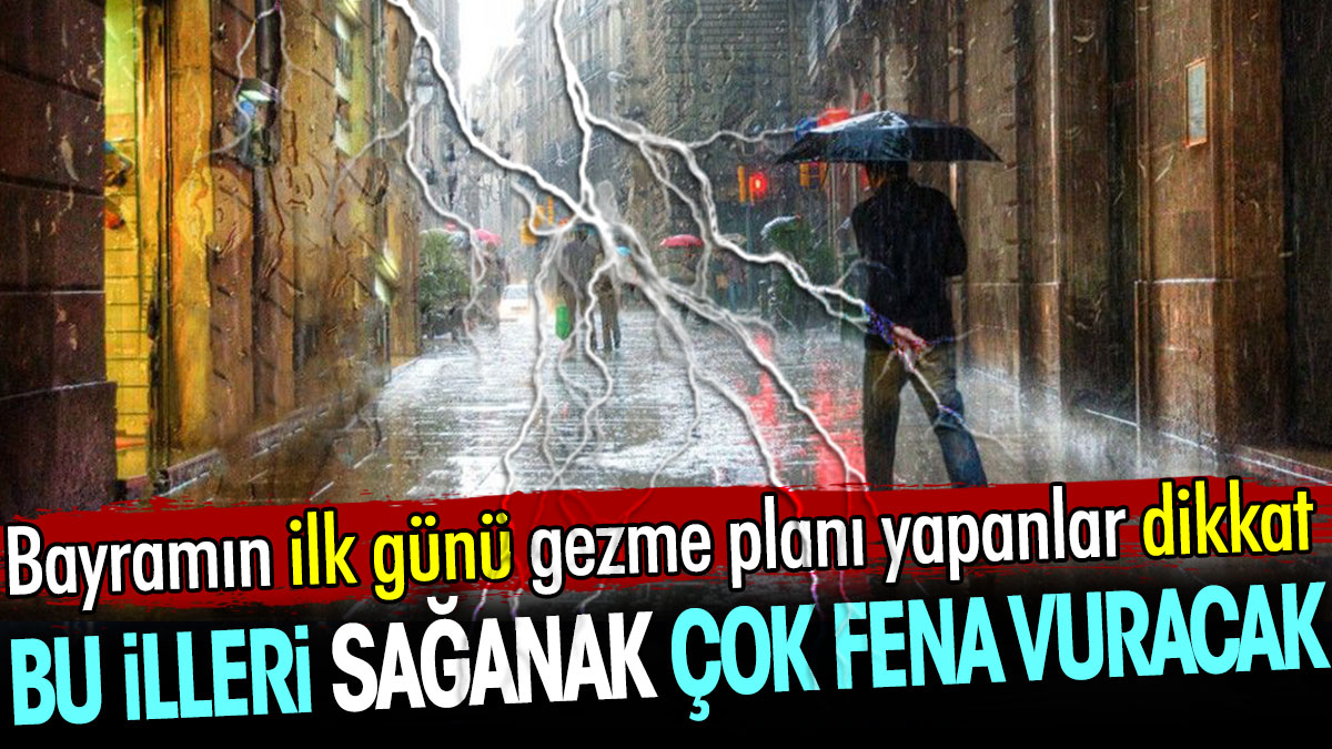 Bayramın ilk günü gezme planı yapanlar dikkat! Bu illeri sağanak çok fena vuracak