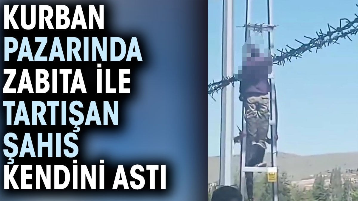 Kurban pazarında zabıta ile tartışan şahıs kendini astı