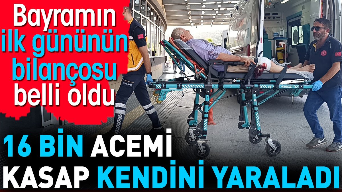 16 bin acemi kasap yaralı! Bayramın ilk günün bilançosu belli oldu