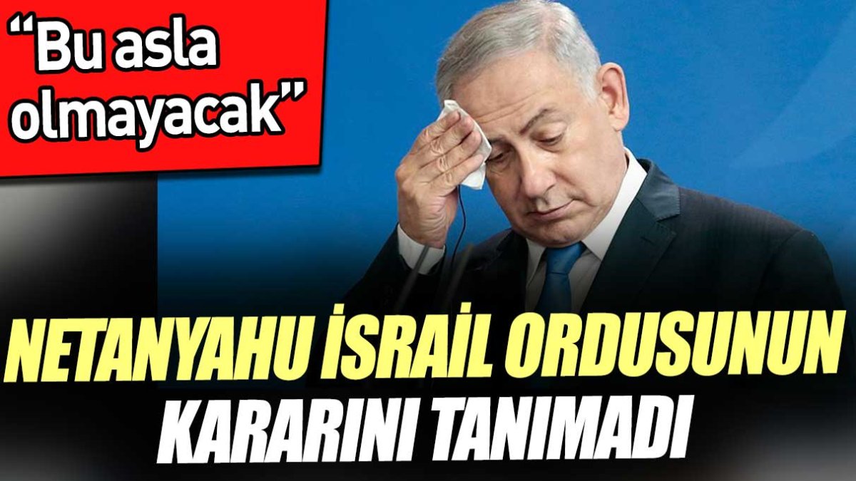 Netanyahu İsrail ordusunun kararını tanımadı. 'Bu asla olmayacak'