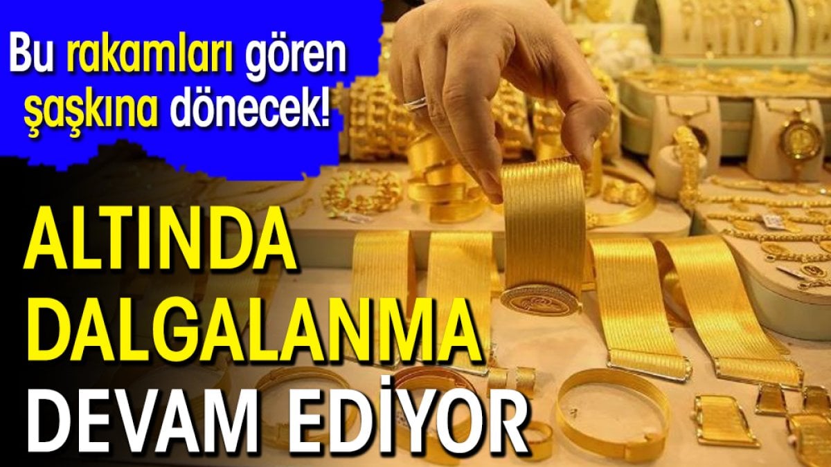 Altında dalgalanma devam ediyor: Bu rakamları gören şaşkına dönecek!