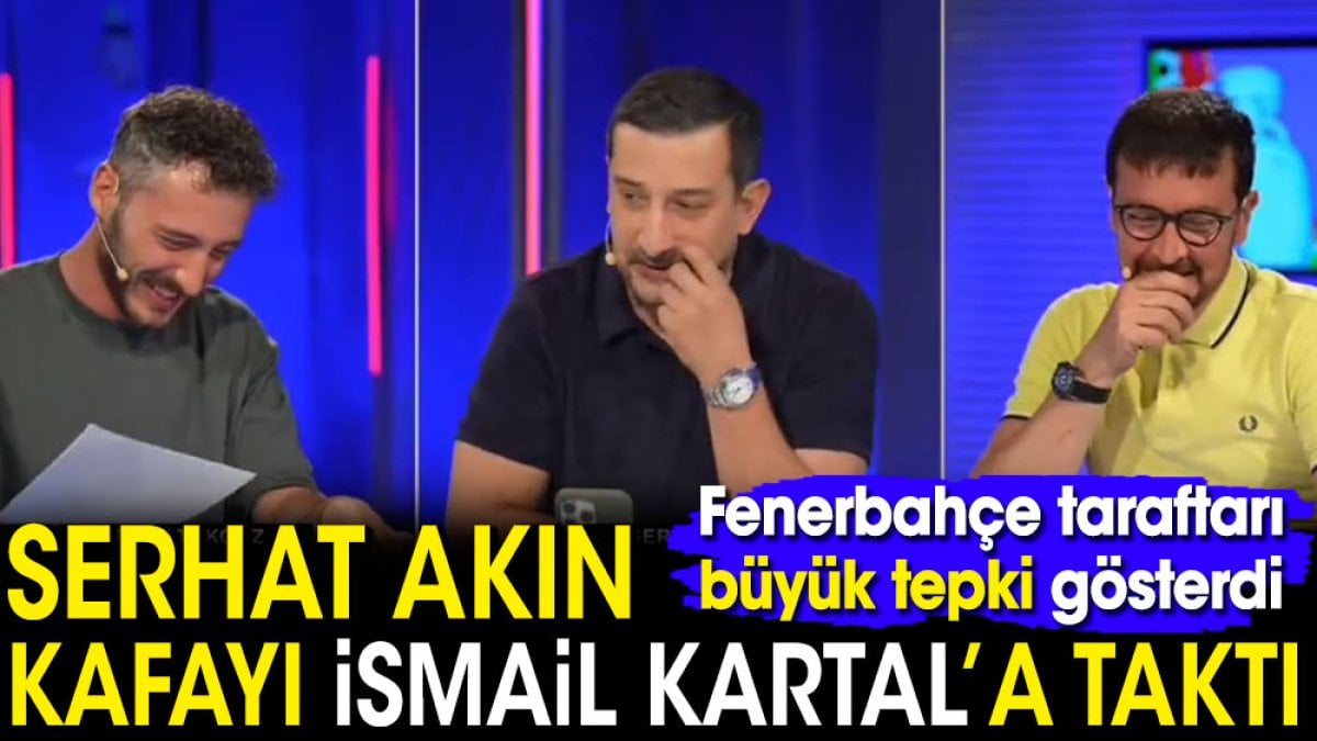 Serhat Akın kafayı İsmail Kartal'a taktı