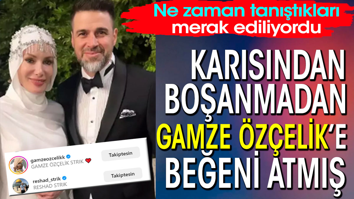 Reshad Strik karısından boşanmadan Gamze Özçelik’e beğeni atmış