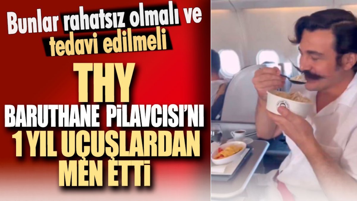 THY Baruthane Pilavcısını uçuşlardan 1 yıl men etti. Bunlar rahatsız olmalı ve tedavi edilmeli