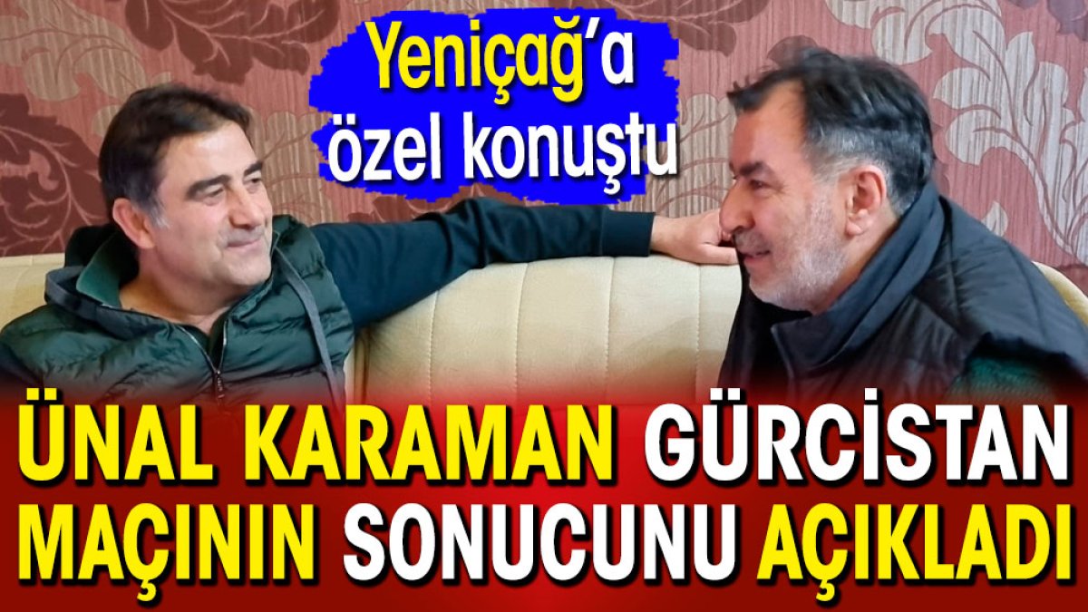 Ünal Karaman Gürcistan maçının sonucunu açıkladı