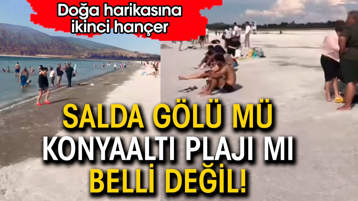 Salda Gölü mü Konyaaltı plajı mı belli değil. Doğa harikasına ikinci hançer