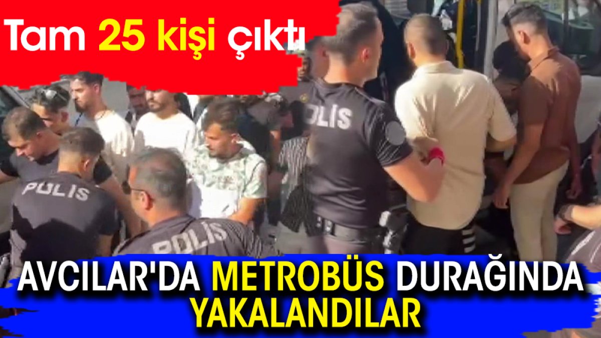 Avcılar'da metrobüs durağında yakalandılar! Tam 25 kişi çıktı