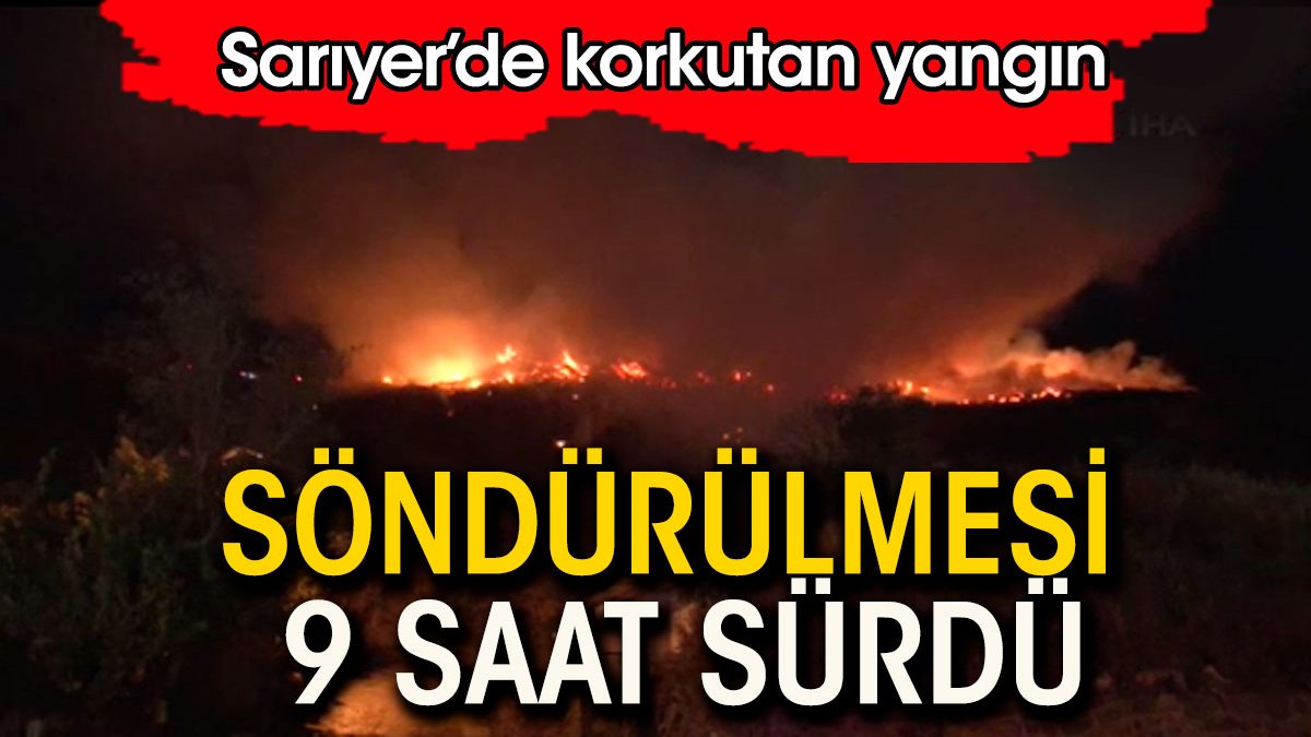 Sarıyer'de korkutan yangın. 9 saatte söndürüldü