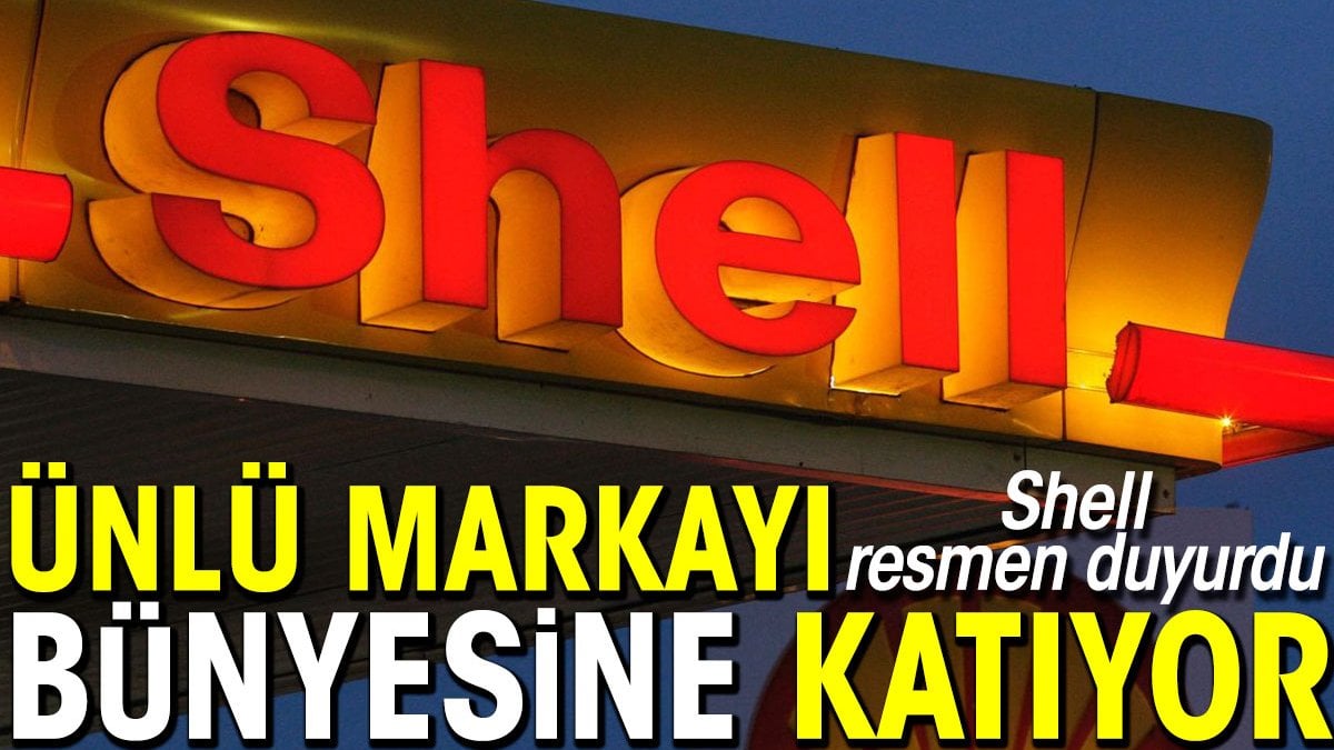 Shell resmen duyurdu! Ünlü markayı bünyesine katıyor