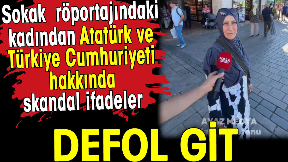 Sokak röportajındaki kadından Atatürk ve Türkiye Cumhuriyeti hakkında skandal ifadeler