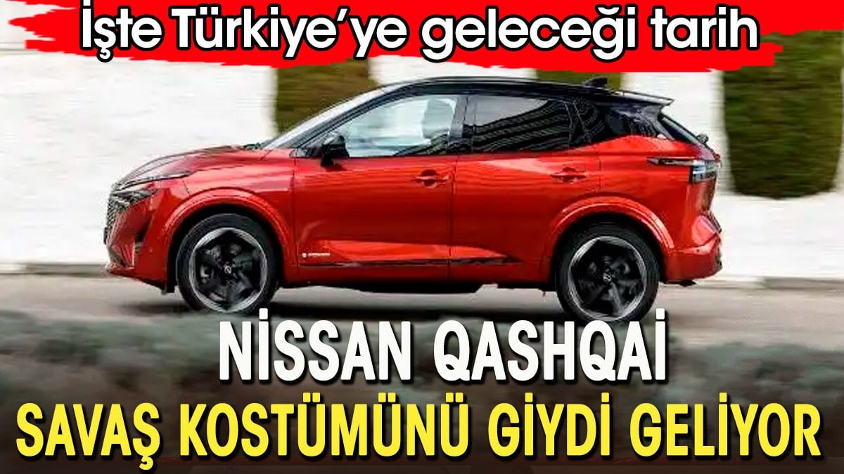 Yeni Nissan Qashqai savaş kostümünü giydi geliyor. İşte Türkiye'ye geleceği tarih