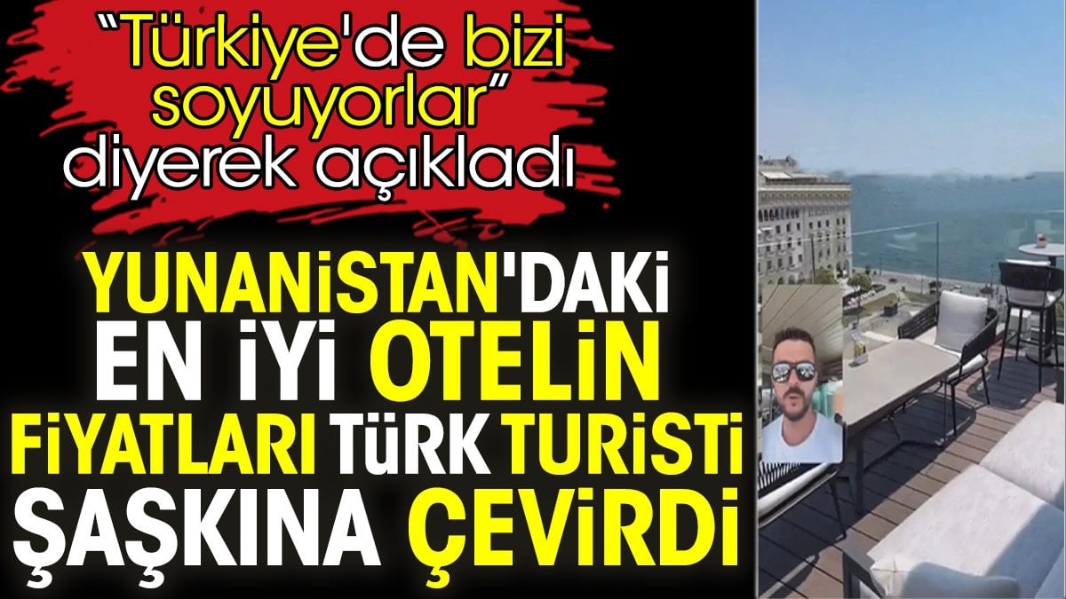 Yunanistan'daki en iyi otelin fiyatları Türk turisti şaşkına çevirdi. 'Türkiye'de bizi soyuyorlar' diyerek açıkladı