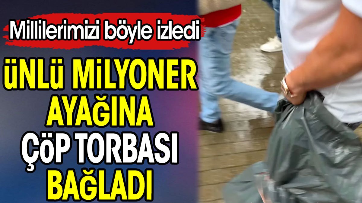 Ünlü milyoner ayağına çöp torbası bağladı. Millileri böyle izledi