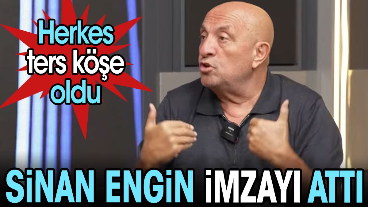 Sinan Engin imzayı attı. Herkes ters köşe oldu