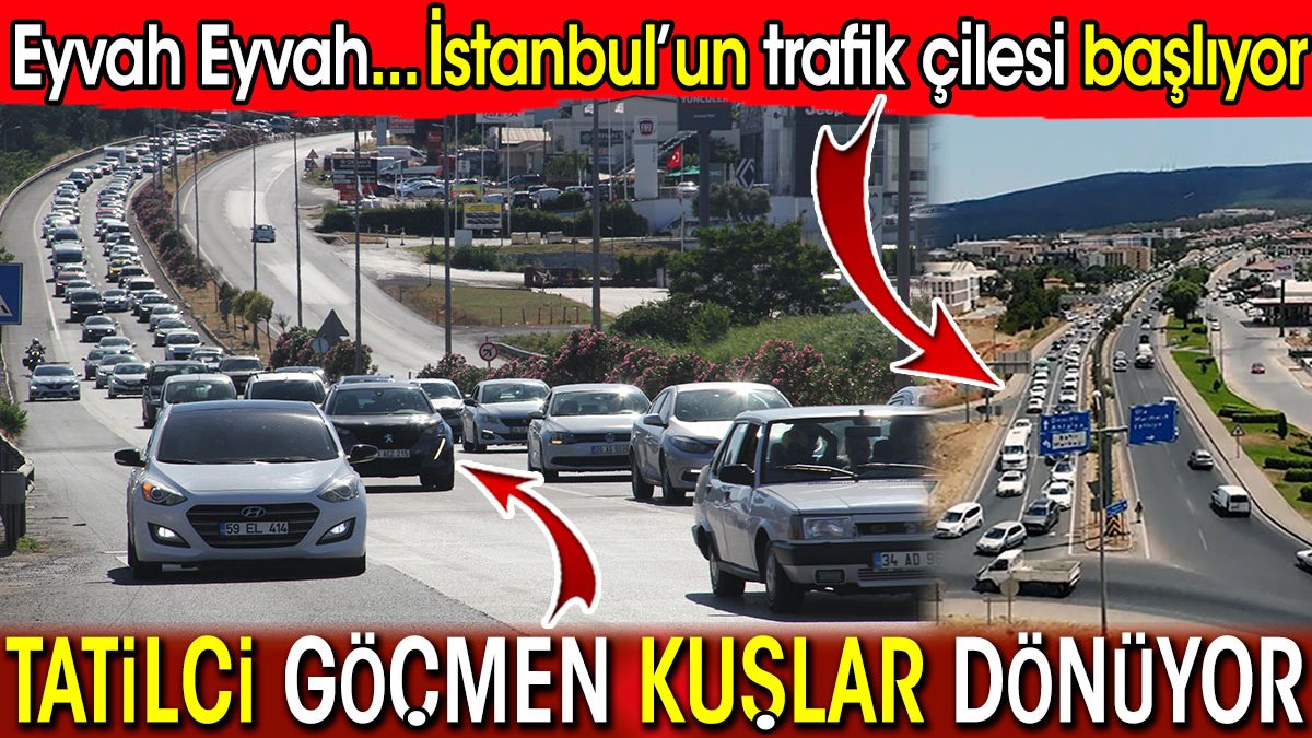 Tatilci göçmen kuşlar dönüyor! Eyvah Eyvah… İstanbul’un trafik çilesi başlıyor