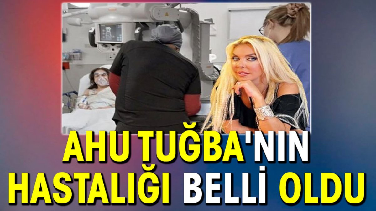 Ahu Tuğba'nın hastalığı belli oldu