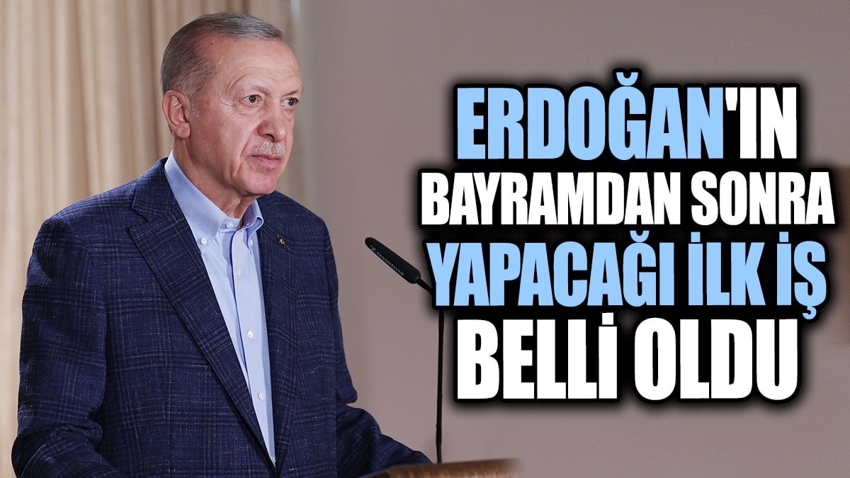 Erdoğan'ın bayramdan sonra yapacağı ilk iş belli oldu