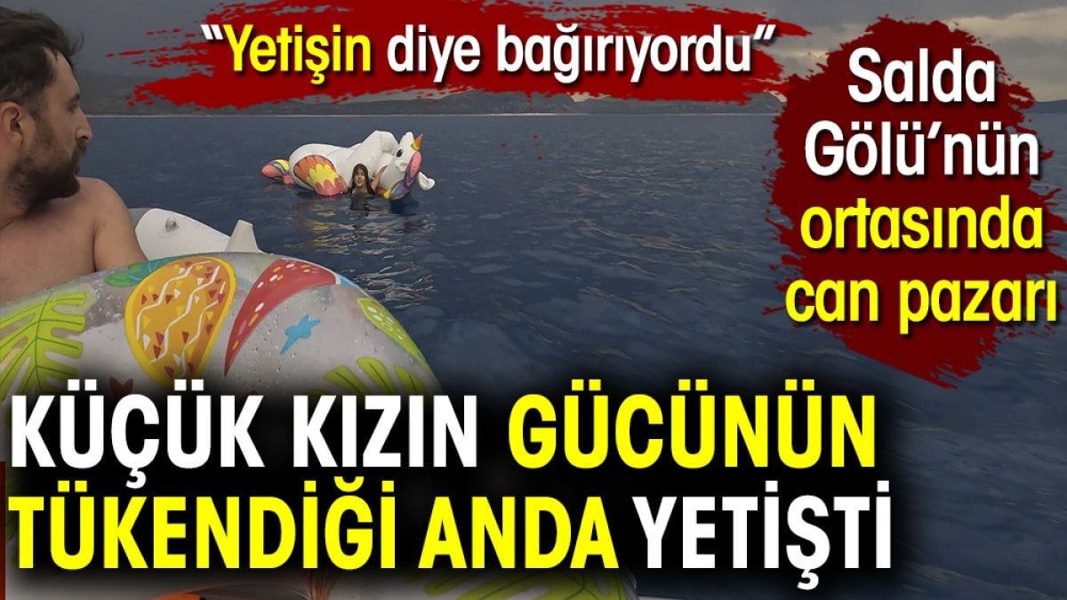 Küçük kızın gücünün tükendiği anda yetişti. Salda gölünün ortasında can pazarı