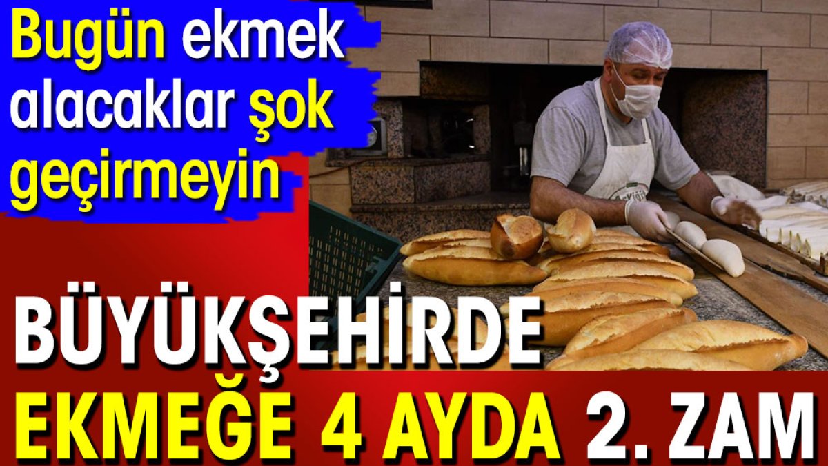 Büyükşehirde ekmeğe  4 ayda 2. zam. Bugün ekmek alacaklar şok geçirmeyin