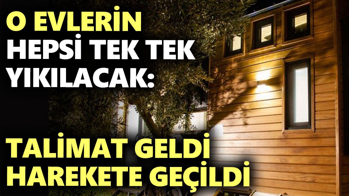 O evlerin hepsi tek tek yıkılacak: Talimat geldi harekete geçildi