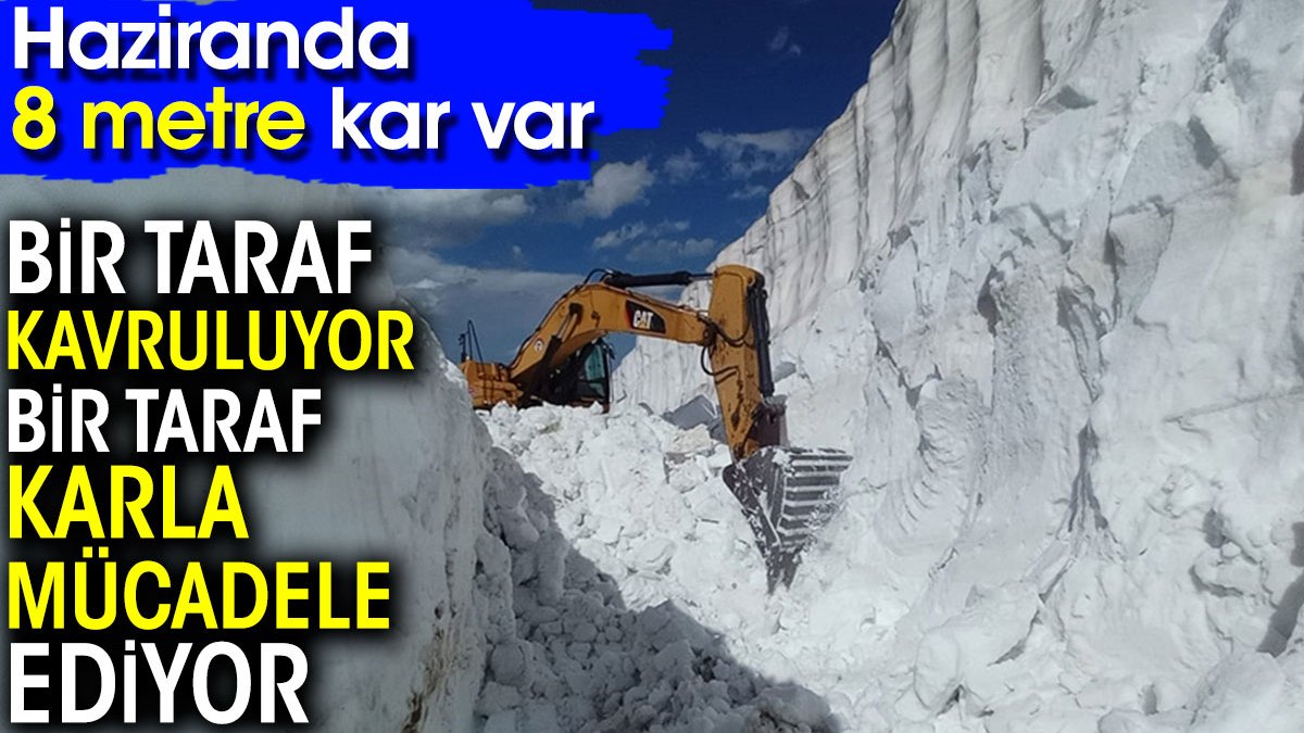 Bir taraf kavruluyor bir taraf karla mücadele ediyor! Haziranda 8 metre kar var...