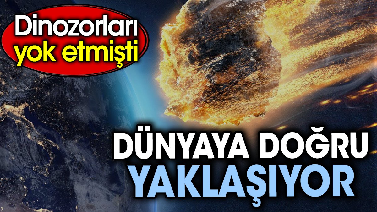 Dünyaya doğru yaklaşıyor. Dinozorları yok etmişti