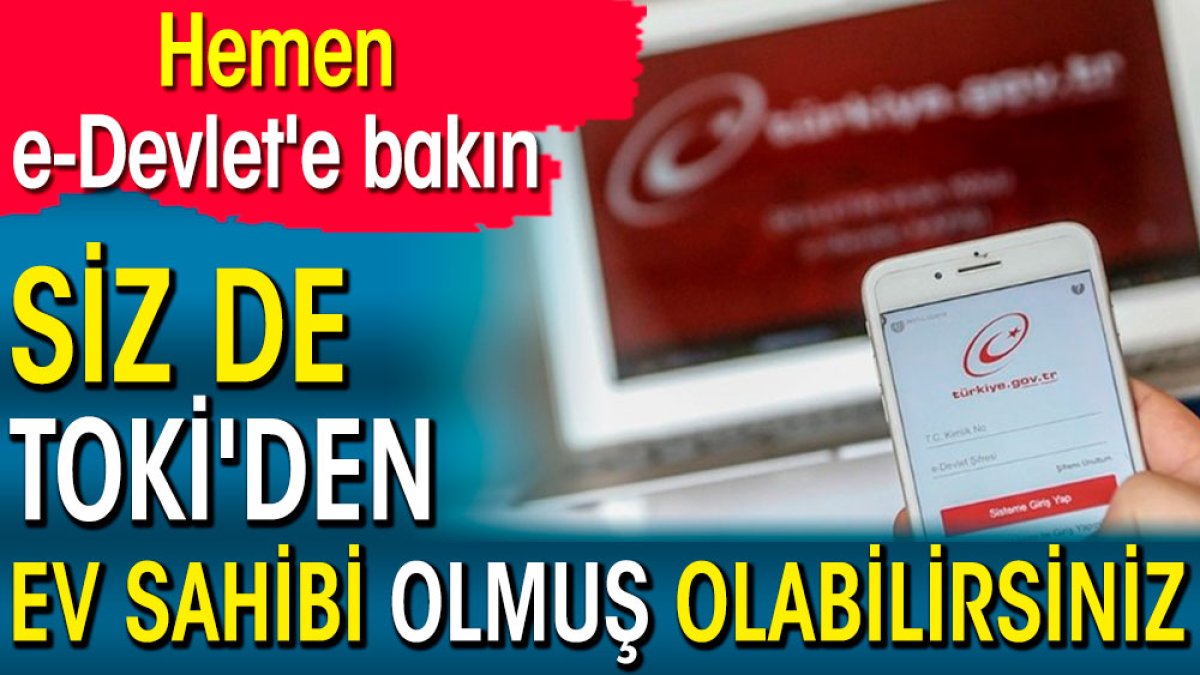 Siz de TOKİ'den ev sahibi olmuş olabilirsiniz. Hemen e-Devlet'e bakın