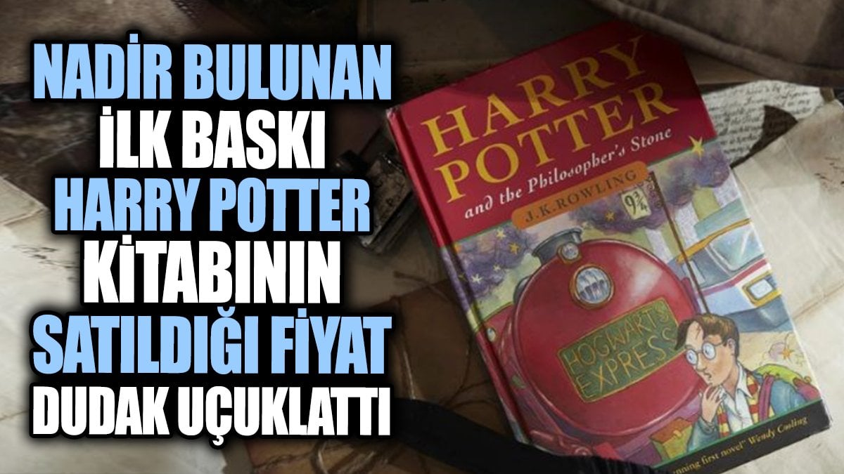 Nadir bulunan ilk baskı Harry Potter kitabının satıldığı fiyat dudak uçuklattı