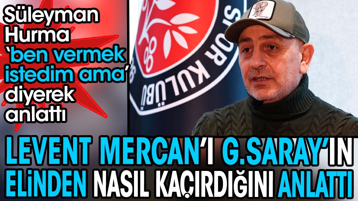 Levent Mercan'ı Galatasaray'ın elinden nasıl kaçırdığını açıkladı