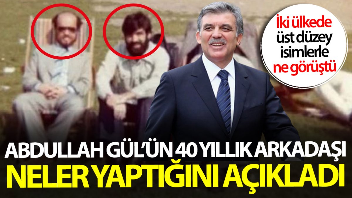 Abdullah Gül’ün 40 yıllık arkadaşı neler yaptığını açıkladı! İki ülkede üst düzey isimlerle ne görüştü