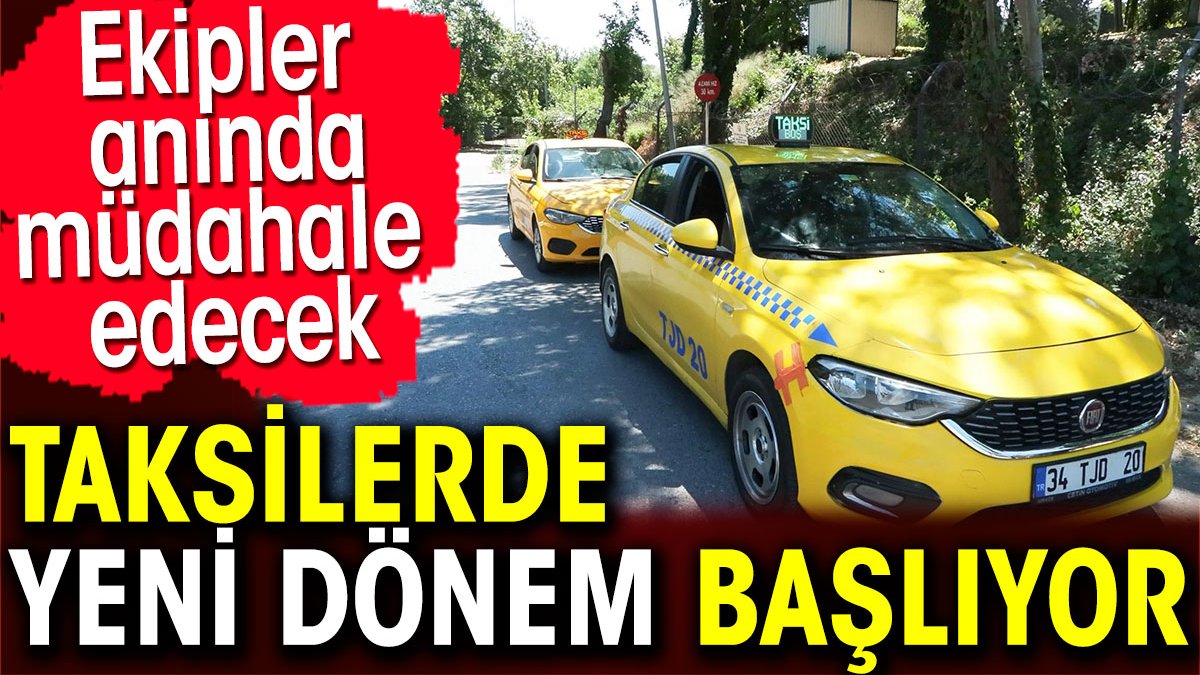 Taksilerde yeni dönem başlıyor. Ekipler anında müdahale edecek