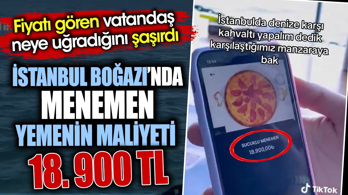 İstanbul Boğazı’nda menemen yemenin maliyeti 18. 900 TL. Fiyatı gören vatandaş neye uğradığını şaşırdı
