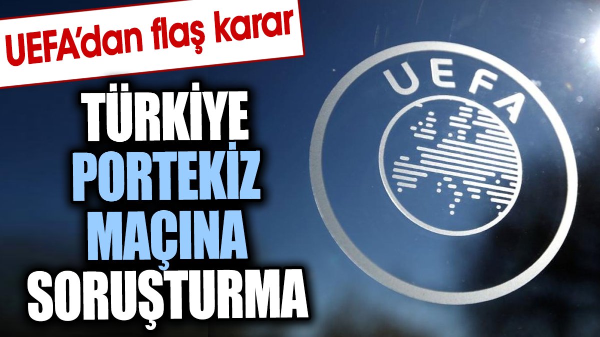 UEFA'dan Türkiye Portekiz maçına soruşturma