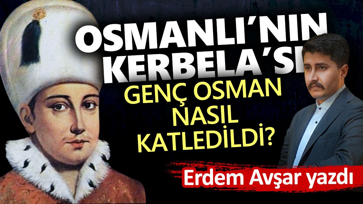 Osmanlı’nın Kerbela’sı. Genç Osman nasıl katledildi?