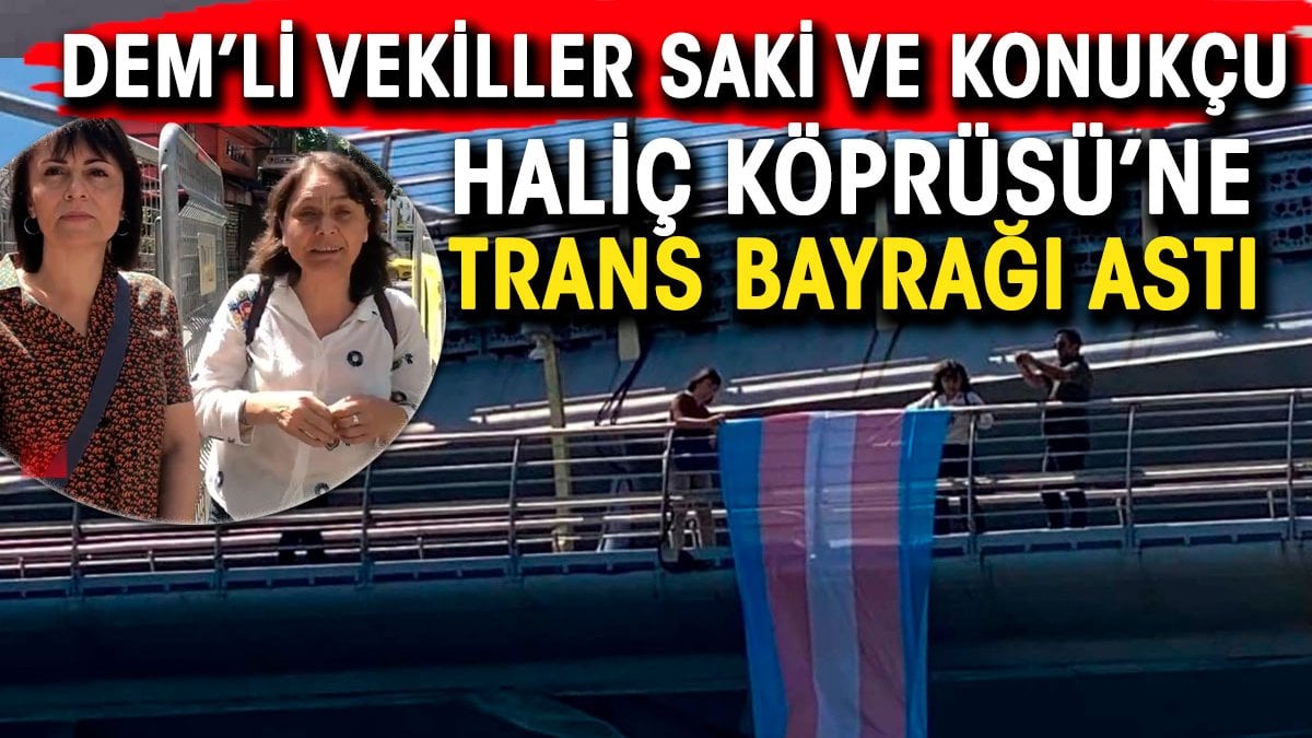 DEM Parti İstanbul Milletvekilleri Özgül Saki ve Kezban Konukçu Haliç Köprüsü'ne trans bayrağı astı
