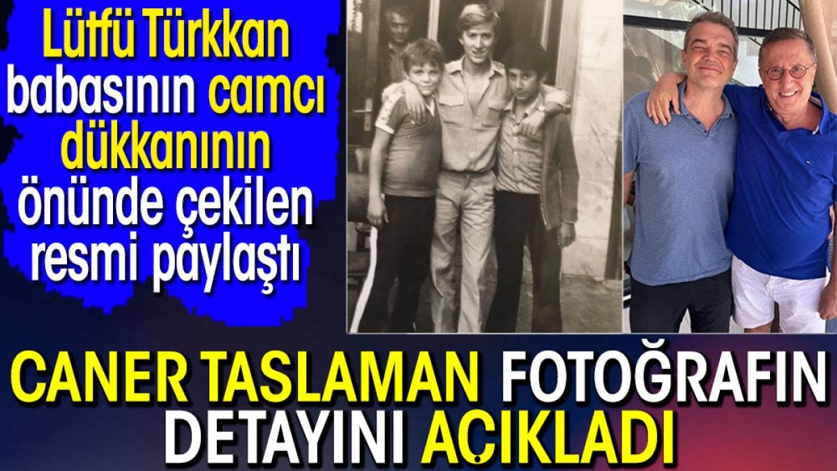 Lütfü Türkkan'ın babasının camcı dükkanının önünde çekilen resmin detayını Caner Taslaman  açıkladı